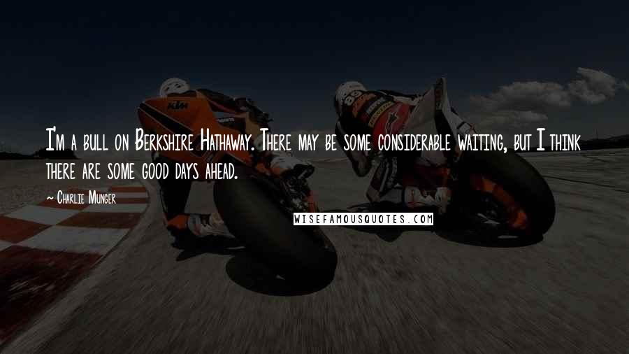 Charlie Munger Quotes: I'm a bull on Berkshire Hathaway. There may be some considerable waiting, but I think there are some good days ahead.