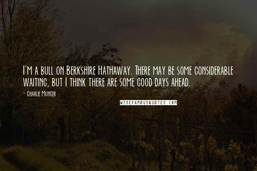 Charlie Munger Quotes: I'm a bull on Berkshire Hathaway. There may be some considerable waiting, but I think there are some good days ahead.