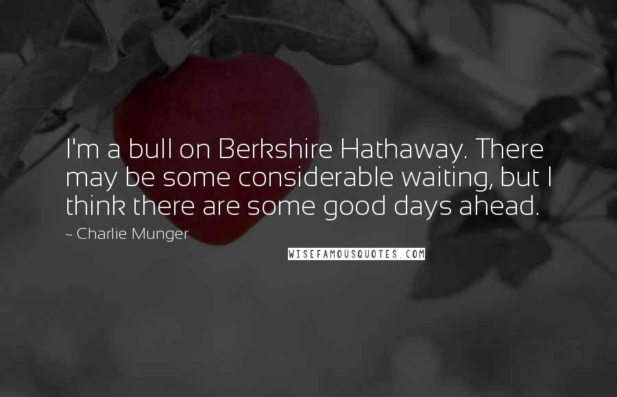 Charlie Munger Quotes: I'm a bull on Berkshire Hathaway. There may be some considerable waiting, but I think there are some good days ahead.