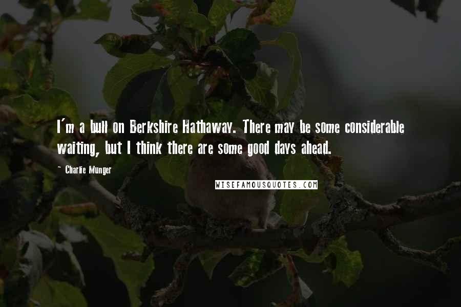 Charlie Munger Quotes: I'm a bull on Berkshire Hathaway. There may be some considerable waiting, but I think there are some good days ahead.