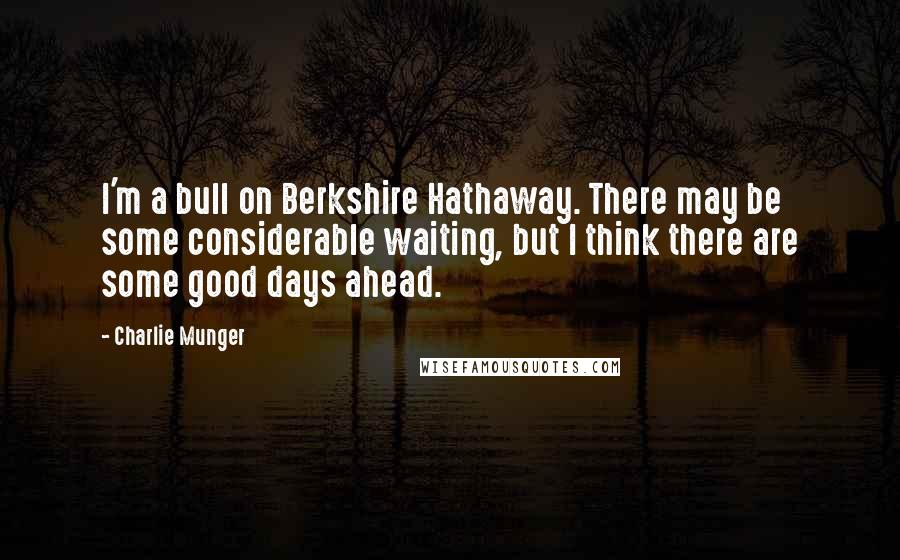 Charlie Munger Quotes: I'm a bull on Berkshire Hathaway. There may be some considerable waiting, but I think there are some good days ahead.