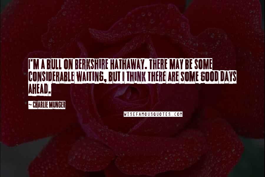 Charlie Munger Quotes: I'm a bull on Berkshire Hathaway. There may be some considerable waiting, but I think there are some good days ahead.