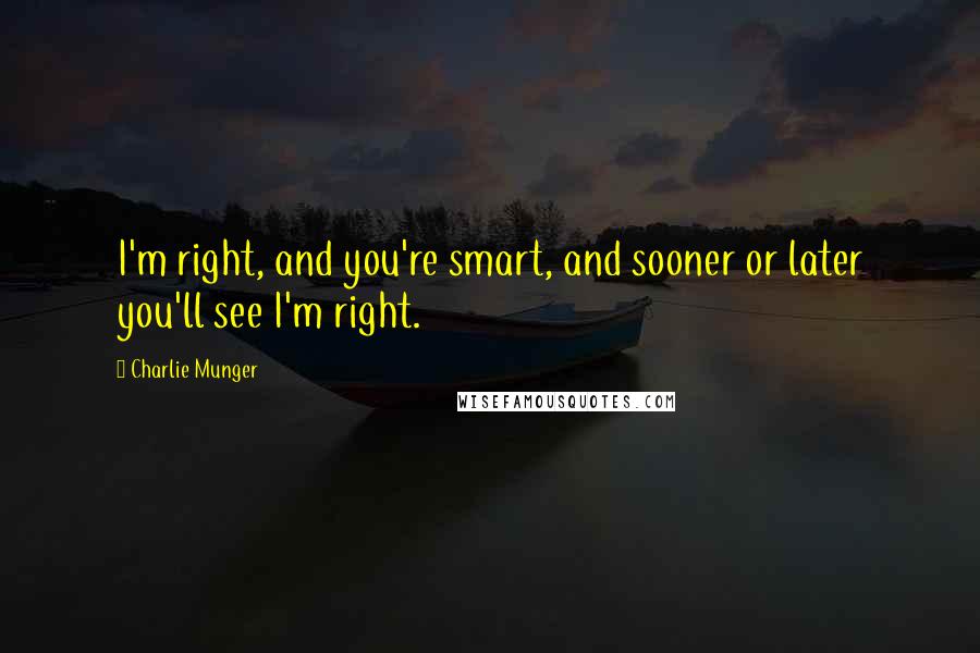 Charlie Munger Quotes: I'm right, and you're smart, and sooner or later you'll see I'm right.
