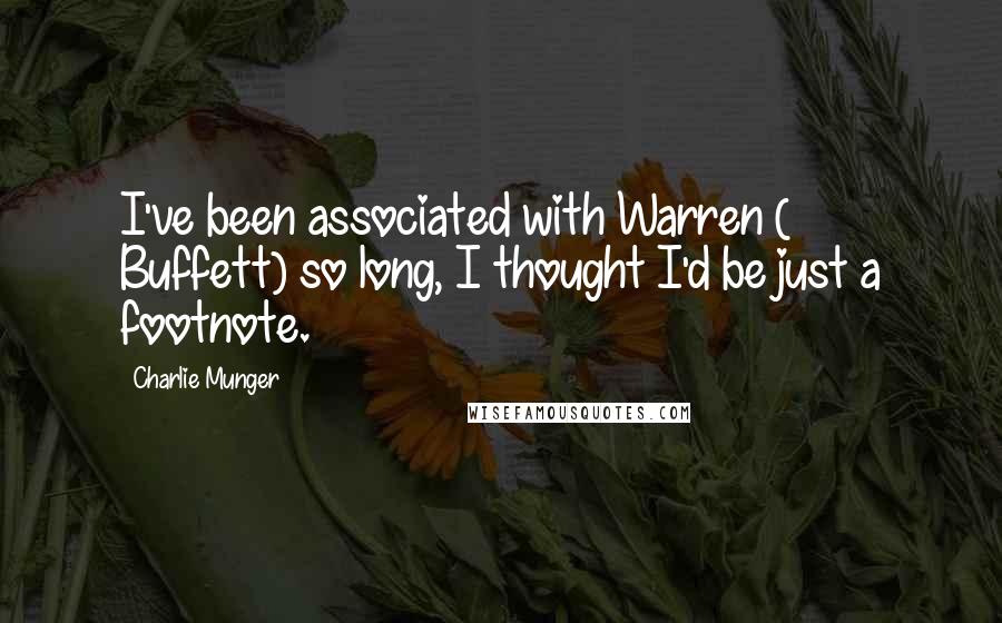 Charlie Munger Quotes: I've been associated with Warren ( Buffett) so long, I thought I'd be just a footnote.