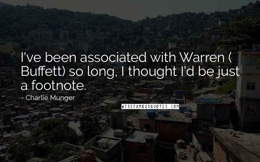 Charlie Munger Quotes: I've been associated with Warren ( Buffett) so long, I thought I'd be just a footnote.