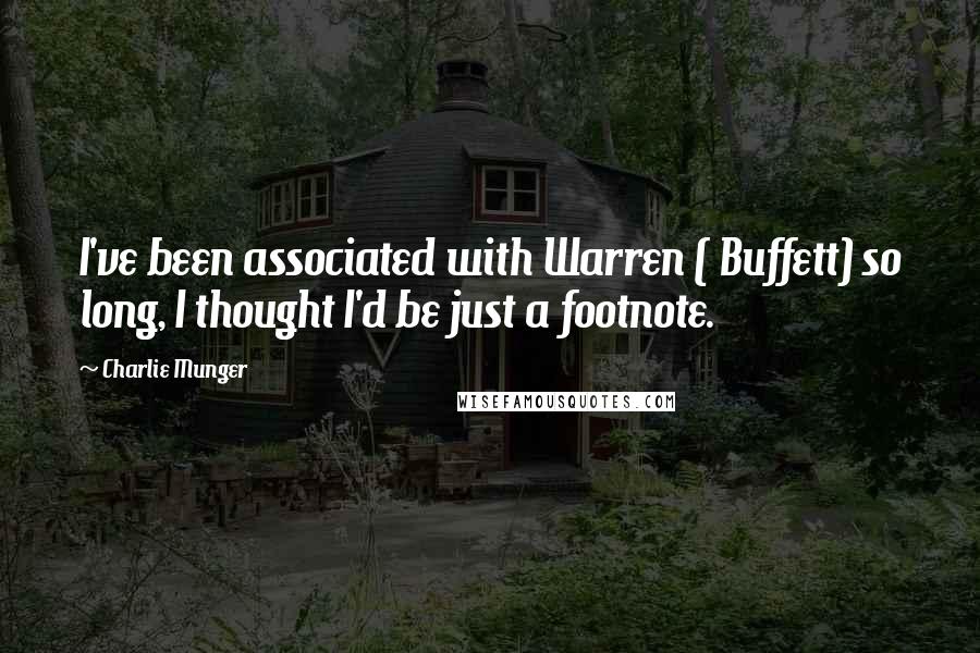 Charlie Munger Quotes: I've been associated with Warren ( Buffett) so long, I thought I'd be just a footnote.
