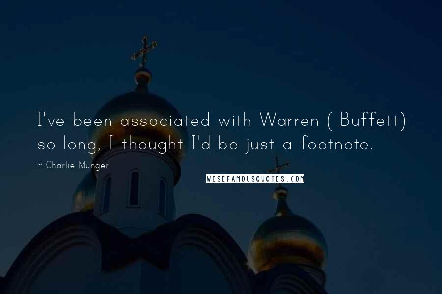 Charlie Munger Quotes: I've been associated with Warren ( Buffett) so long, I thought I'd be just a footnote.