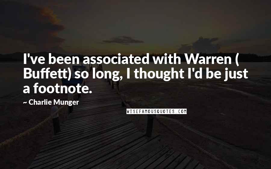 Charlie Munger Quotes: I've been associated with Warren ( Buffett) so long, I thought I'd be just a footnote.