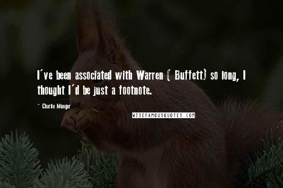 Charlie Munger Quotes: I've been associated with Warren ( Buffett) so long, I thought I'd be just a footnote.