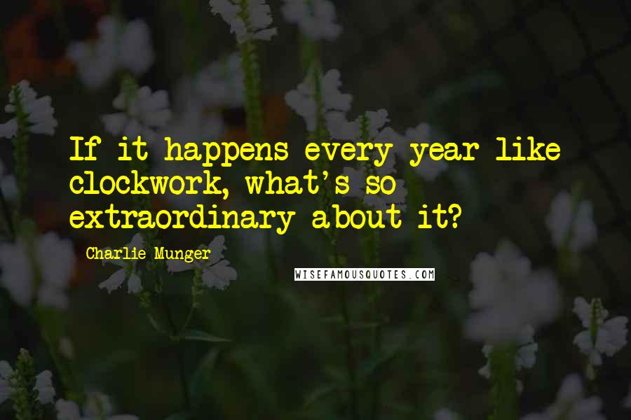 Charlie Munger Quotes: If it happens every year like clockwork, what's so extraordinary about it?