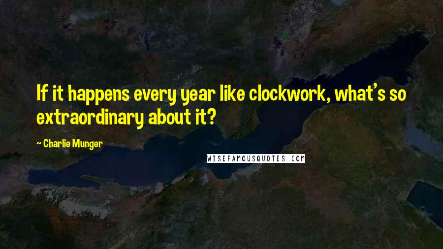 Charlie Munger Quotes: If it happens every year like clockwork, what's so extraordinary about it?