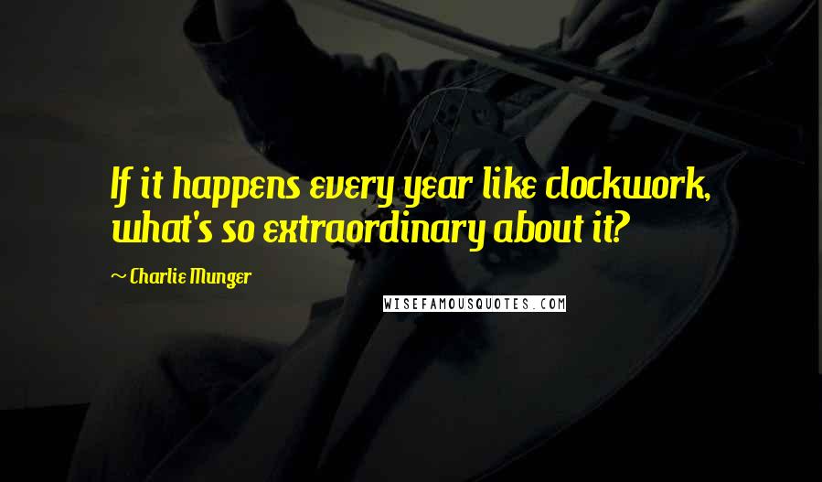 Charlie Munger Quotes: If it happens every year like clockwork, what's so extraordinary about it?