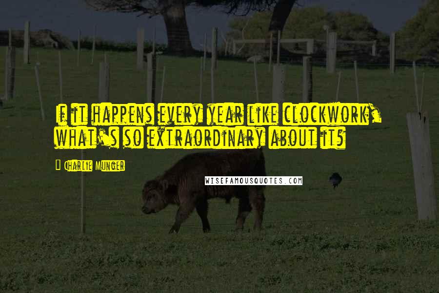 Charlie Munger Quotes: If it happens every year like clockwork, what's so extraordinary about it?