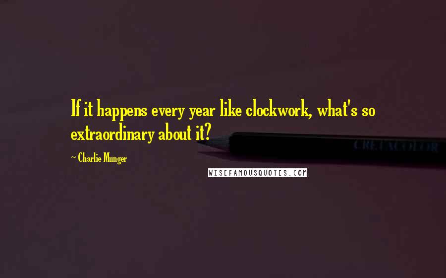 Charlie Munger Quotes: If it happens every year like clockwork, what's so extraordinary about it?