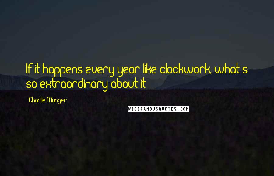 Charlie Munger Quotes: If it happens every year like clockwork, what's so extraordinary about it?