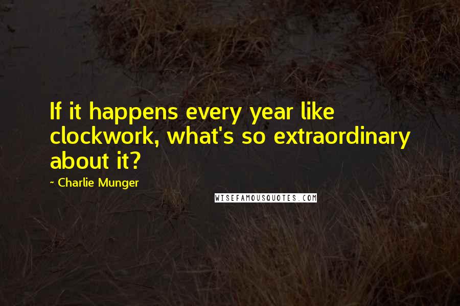 Charlie Munger Quotes: If it happens every year like clockwork, what's so extraordinary about it?