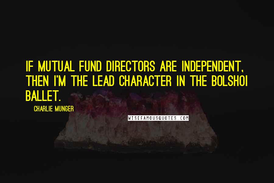Charlie Munger Quotes: If mutual fund directors are independent, then I'm the lead character in the Bolshoi Ballet.