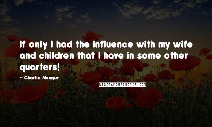 Charlie Munger Quotes: If only I had the influence with my wife and children that I have in some other quarters!