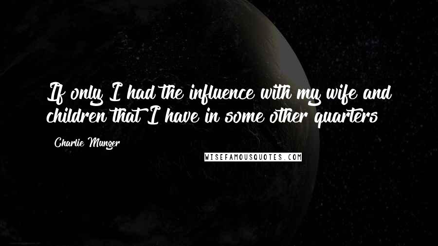 Charlie Munger Quotes: If only I had the influence with my wife and children that I have in some other quarters!