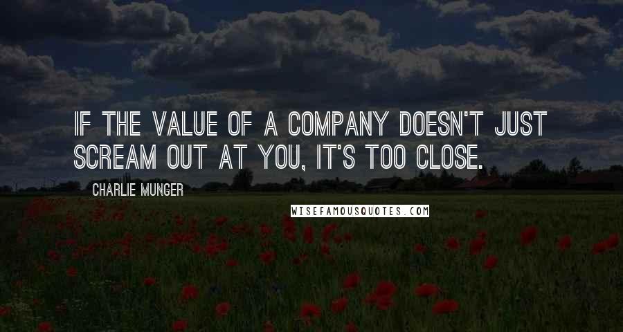 Charlie Munger Quotes: If the value of a company doesn't just scream out at you, it's too close.