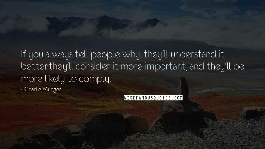 Charlie Munger Quotes: If you always tell people why, they'll understand it better, they'll consider it more important, and they'll be more likely to comply.