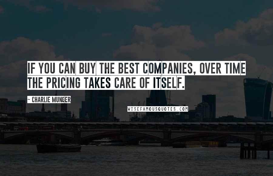 Charlie Munger Quotes: If you can buy the best companies, over time the pricing takes care of itself.