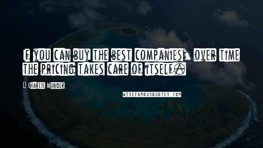 Charlie Munger Quotes: If you can buy the best companies, over time the pricing takes care of itself.