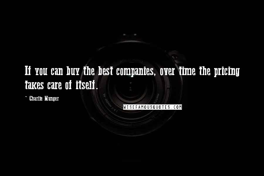 Charlie Munger Quotes: If you can buy the best companies, over time the pricing takes care of itself.