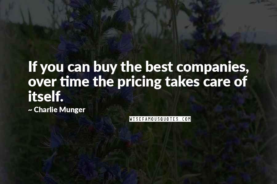 Charlie Munger Quotes: If you can buy the best companies, over time the pricing takes care of itself.