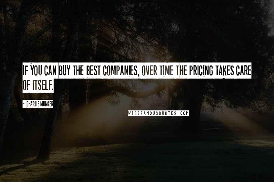 Charlie Munger Quotes: If you can buy the best companies, over time the pricing takes care of itself.