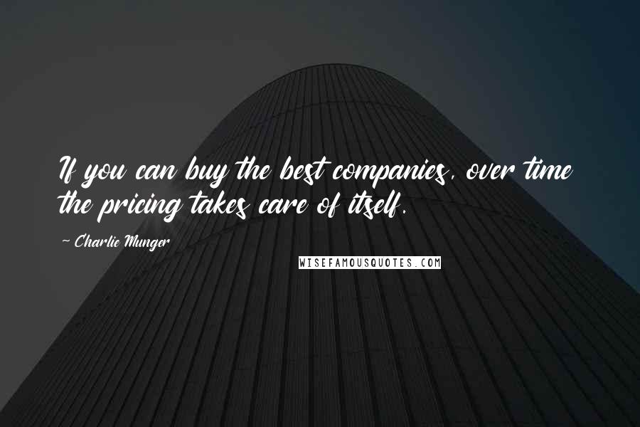 Charlie Munger Quotes: If you can buy the best companies, over time the pricing takes care of itself.