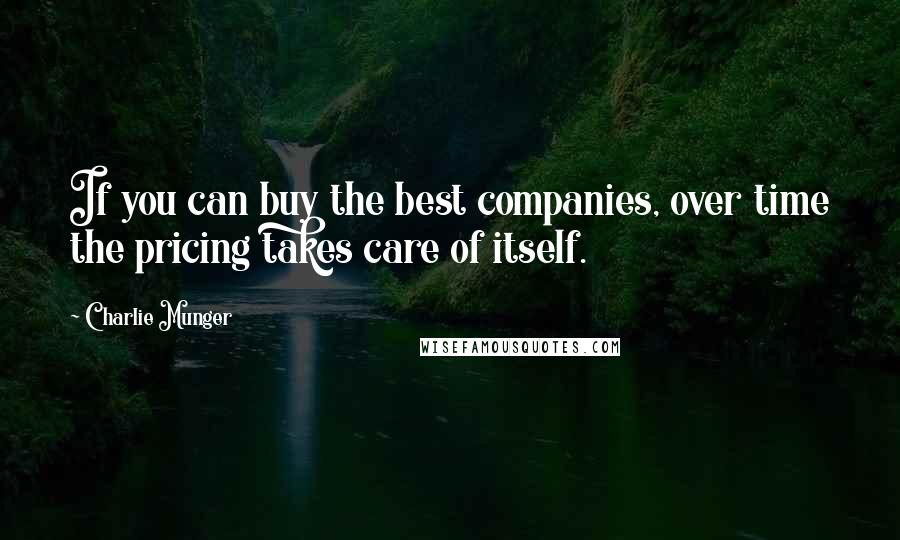 Charlie Munger Quotes: If you can buy the best companies, over time the pricing takes care of itself.