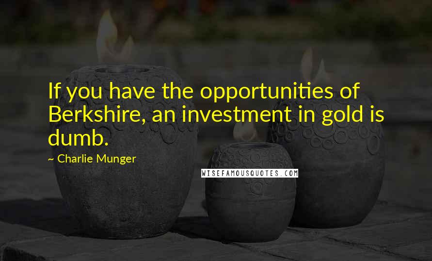 Charlie Munger Quotes: If you have the opportunities of Berkshire, an investment in gold is dumb.