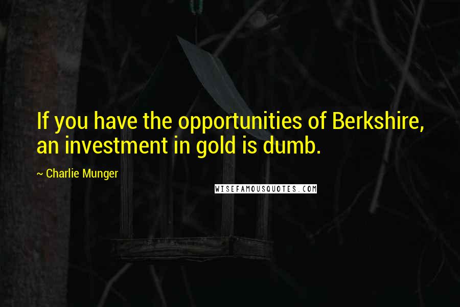 Charlie Munger Quotes: If you have the opportunities of Berkshire, an investment in gold is dumb.