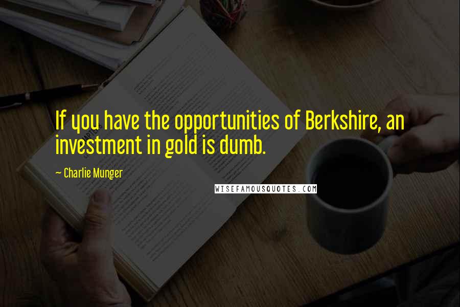 Charlie Munger Quotes: If you have the opportunities of Berkshire, an investment in gold is dumb.