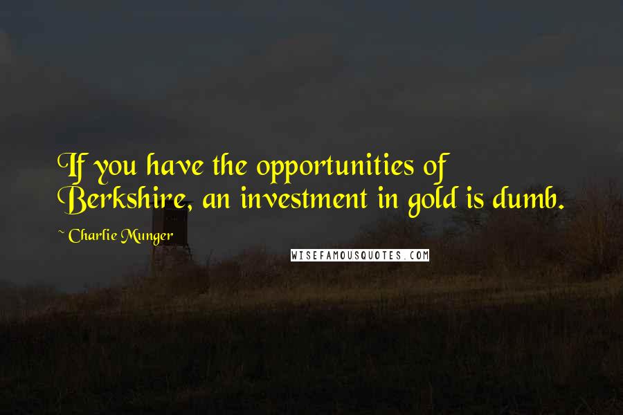 Charlie Munger Quotes: If you have the opportunities of Berkshire, an investment in gold is dumb.