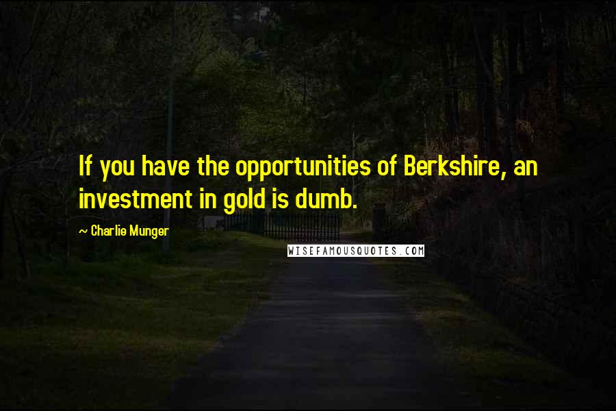 Charlie Munger Quotes: If you have the opportunities of Berkshire, an investment in gold is dumb.