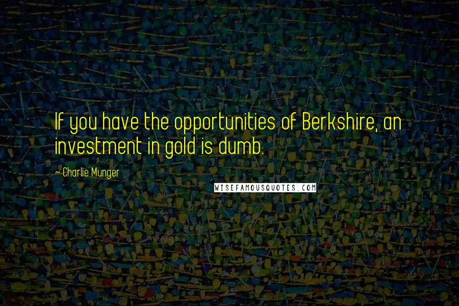 Charlie Munger Quotes: If you have the opportunities of Berkshire, an investment in gold is dumb.