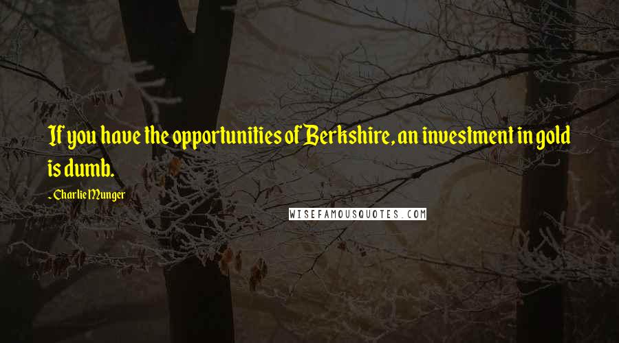 Charlie Munger Quotes: If you have the opportunities of Berkshire, an investment in gold is dumb.