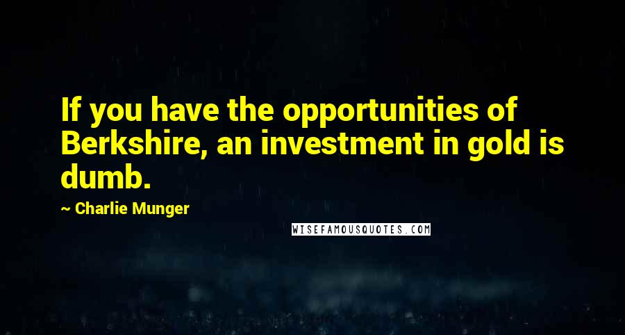 Charlie Munger Quotes: If you have the opportunities of Berkshire, an investment in gold is dumb.