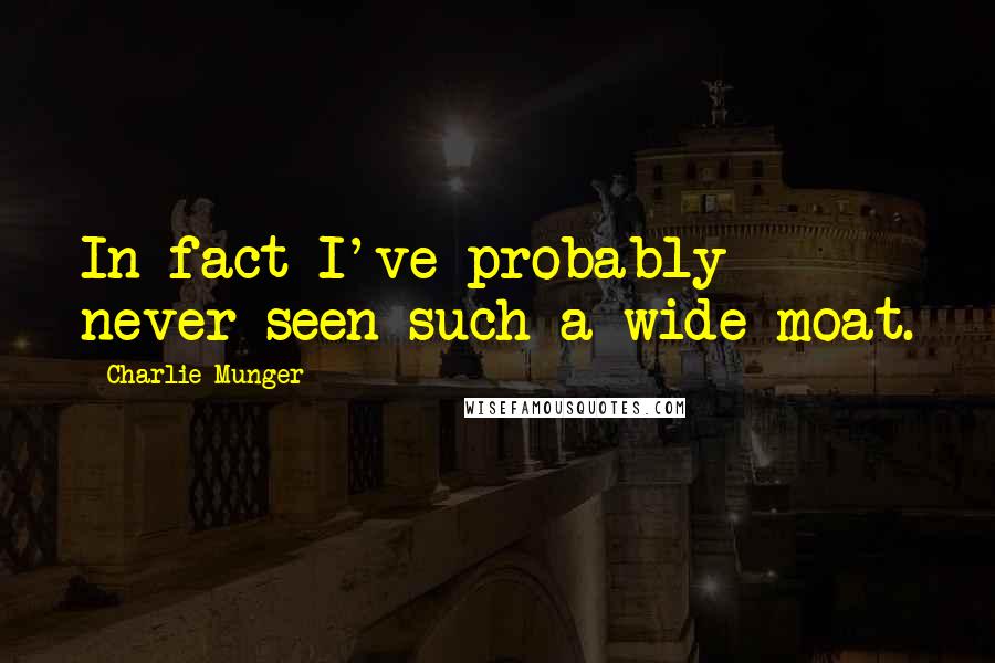 Charlie Munger Quotes: In fact I've probably never seen such a wide moat.