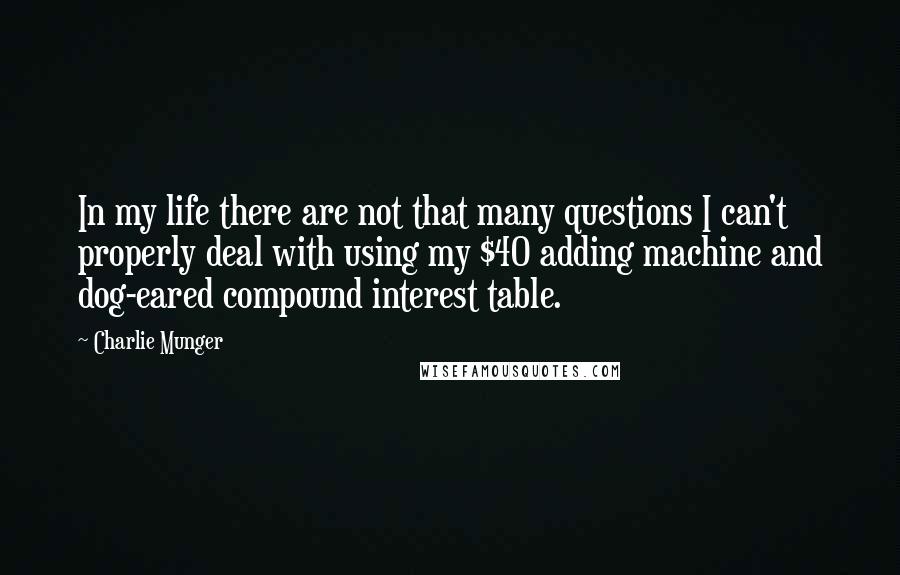 Charlie Munger Quotes: In my life there are not that many questions I can't properly deal with using my $40 adding machine and dog-eared compound interest table.