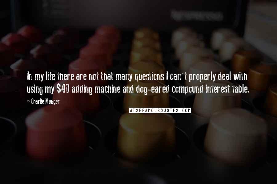 Charlie Munger Quotes: In my life there are not that many questions I can't properly deal with using my $40 adding machine and dog-eared compound interest table.