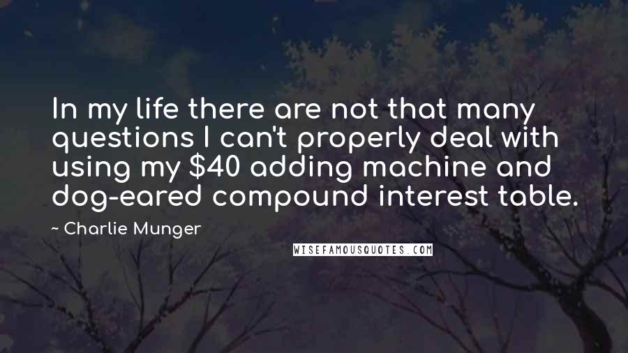 Charlie Munger Quotes: In my life there are not that many questions I can't properly deal with using my $40 adding machine and dog-eared compound interest table.