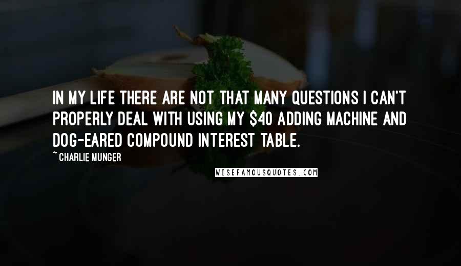 Charlie Munger Quotes: In my life there are not that many questions I can't properly deal with using my $40 adding machine and dog-eared compound interest table.