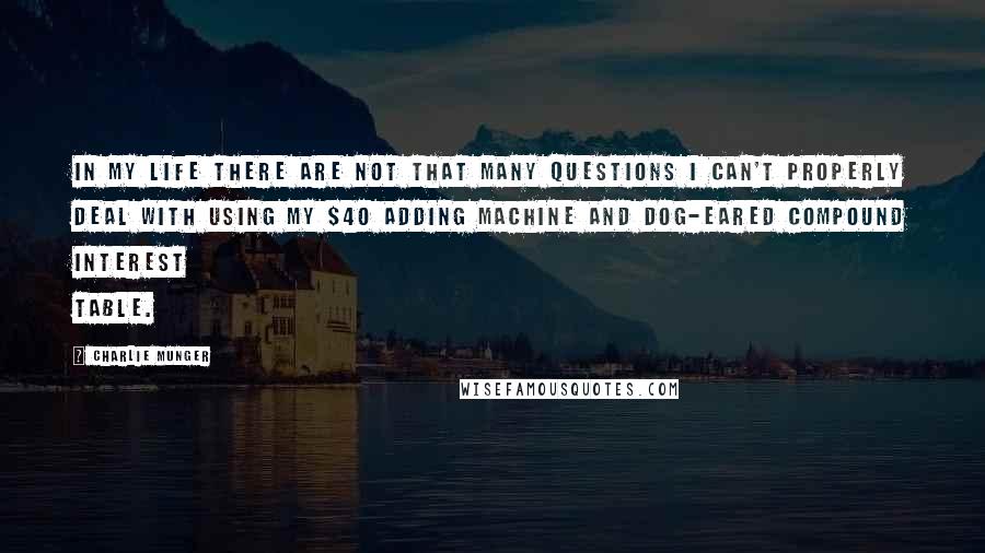 Charlie Munger Quotes: In my life there are not that many questions I can't properly deal with using my $40 adding machine and dog-eared compound interest table.