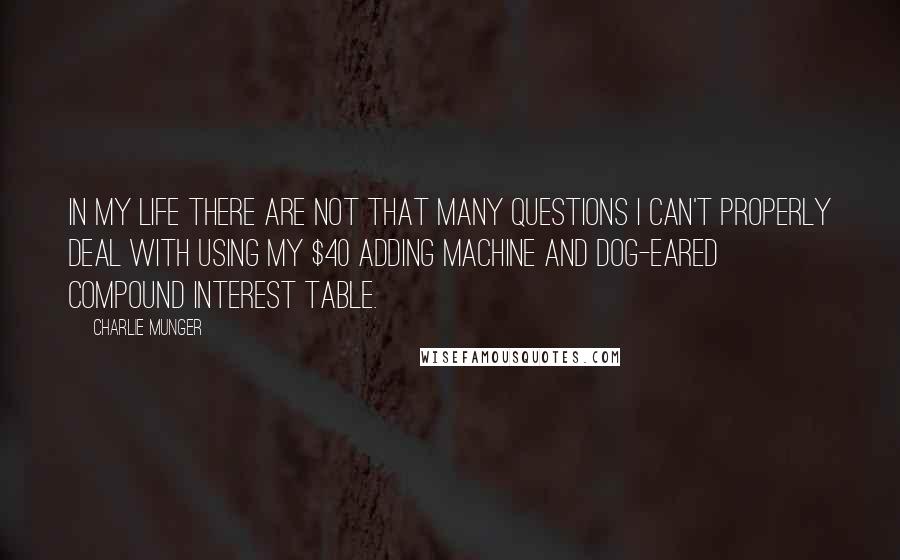 Charlie Munger Quotes: In my life there are not that many questions I can't properly deal with using my $40 adding machine and dog-eared compound interest table.