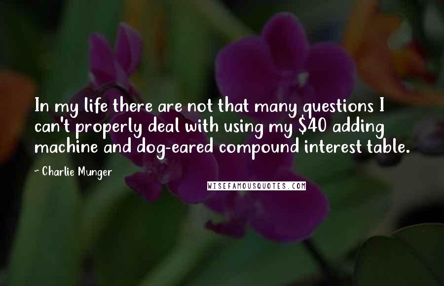 Charlie Munger Quotes: In my life there are not that many questions I can't properly deal with using my $40 adding machine and dog-eared compound interest table.