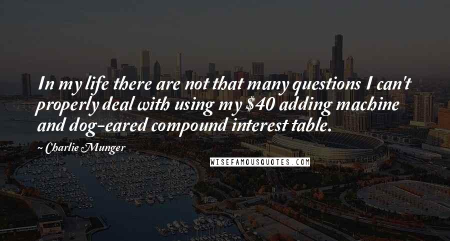 Charlie Munger Quotes: In my life there are not that many questions I can't properly deal with using my $40 adding machine and dog-eared compound interest table.