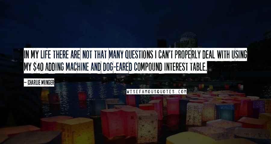 Charlie Munger Quotes: In my life there are not that many questions I can't properly deal with using my $40 adding machine and dog-eared compound interest table.